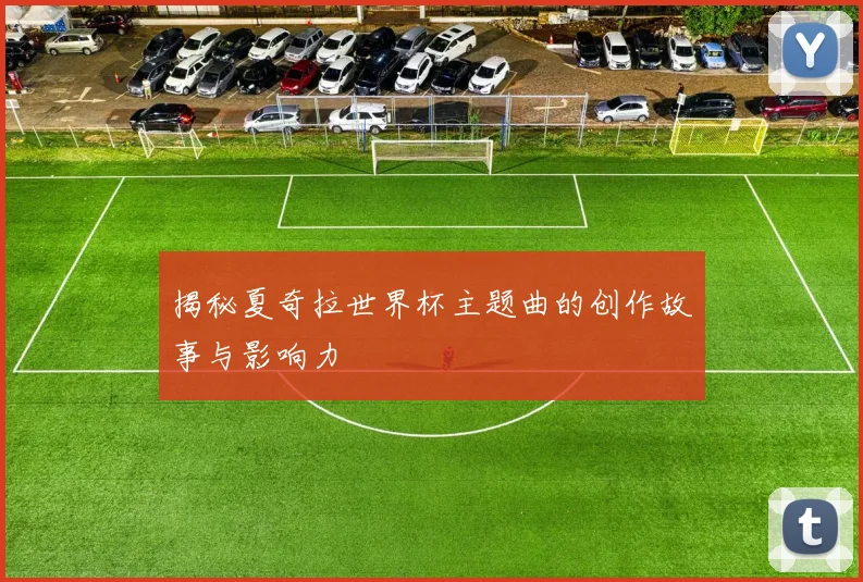 揭秘夏奇拉世界杯主题曲的创作故事与影响力