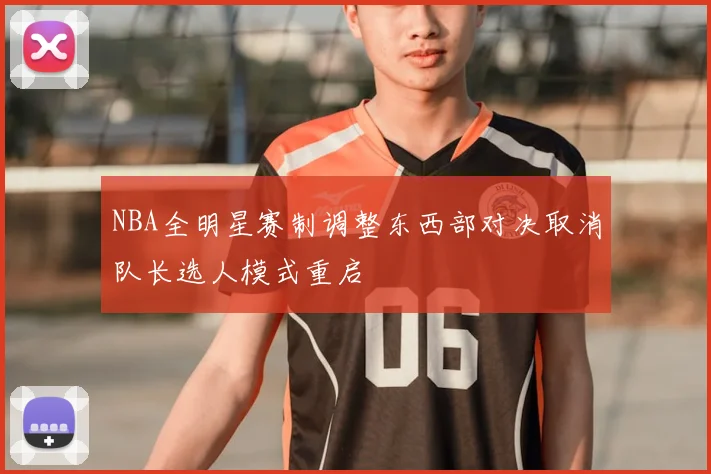 NBA全明星赛制调整东西部对决取消队长选人模式重启