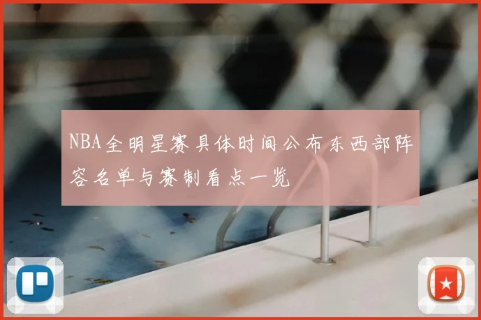 NBA全明星赛具体时间公布东西部阵容名单与赛制看点一览