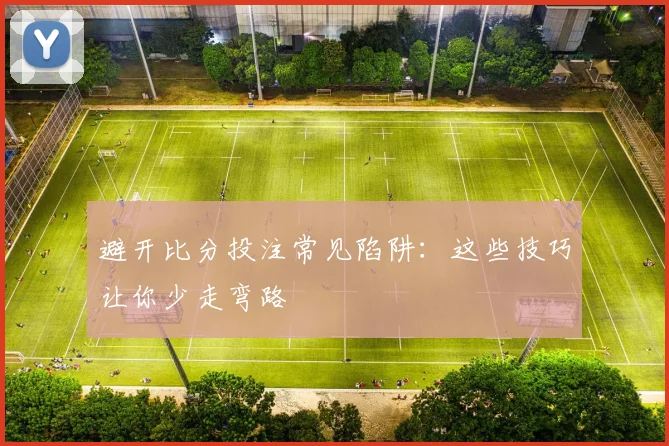 避开比分投注常见陷阱：这些技巧让你少走弯路