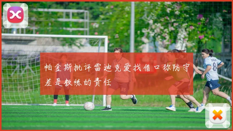 帕金斯批评雷迪克爱找借口称防守差是教练的责任