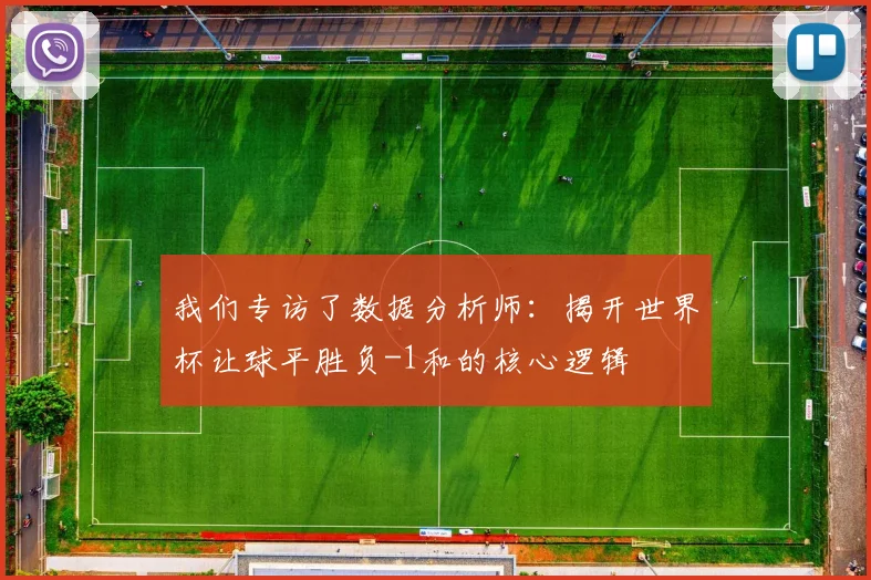 我们专访了数据分析师：揭开世界杯让球平胜负-1和的核心逻辑
