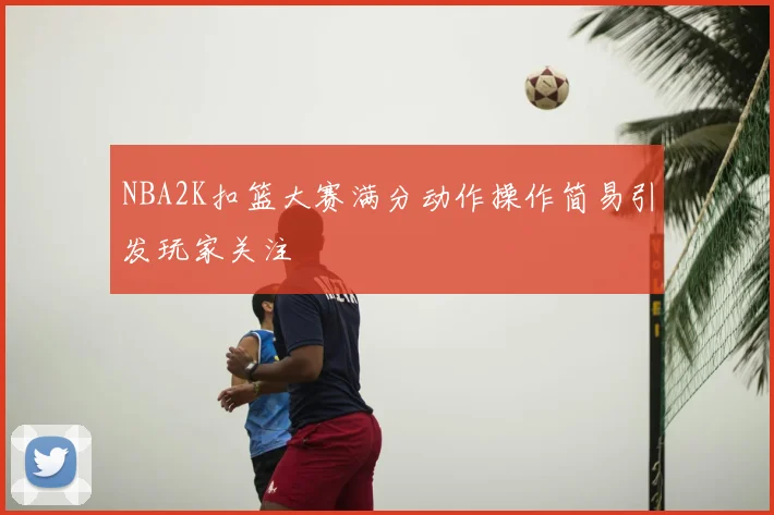 NBA2K扣篮大赛满分动作操作简易引发玩家关注