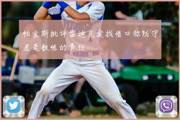 帕金斯批评雷迪克爱找借口称防守差是教练的责任