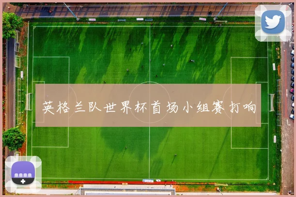 英格兰队世界杯首场小组赛打响