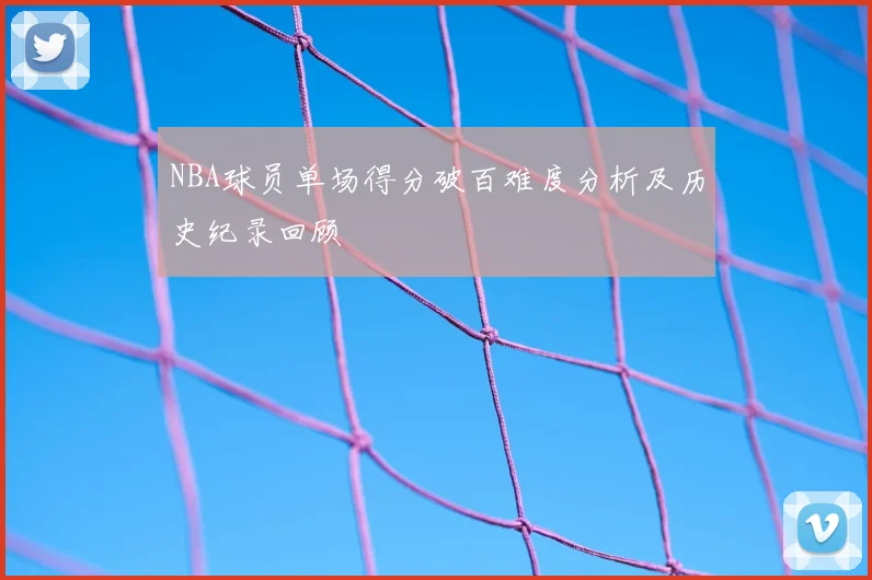 NBA球员单场得分破百难度分析及历史纪录回顾