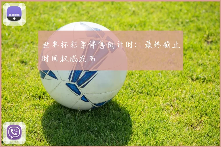 世界杯彩票停售倒计时:最终截止时间权威发布