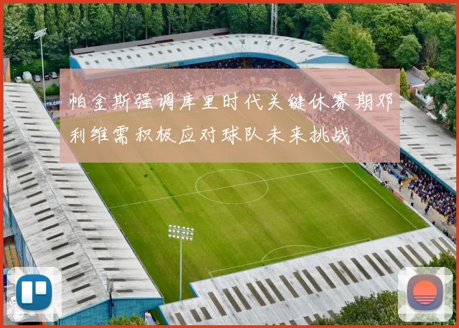 帕金斯强调库里时代关键休赛期邓利维需积极应对球队未来挑战