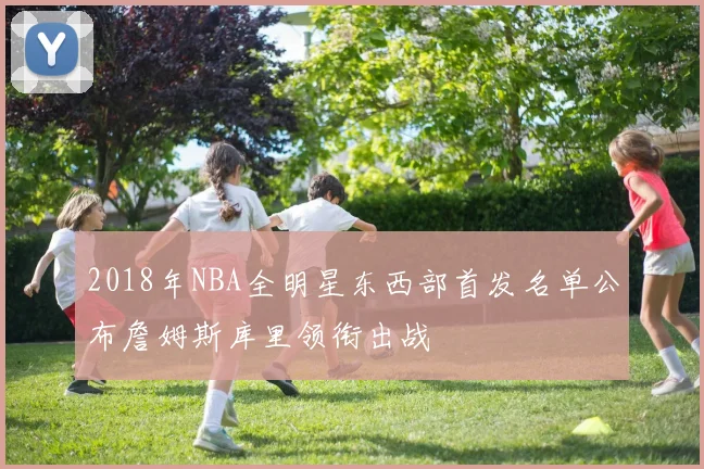 2018年NBA全明星东西部首发名单公布詹姆斯库里领衔出战
