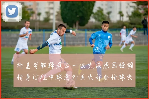 约基奇解释最后一攻失误原因强调转身过程中球意外丢失并非传球失误