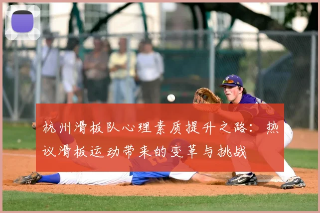 杭州滑板队心理素质提升之路:热议滑板运动带来的变革与挑战