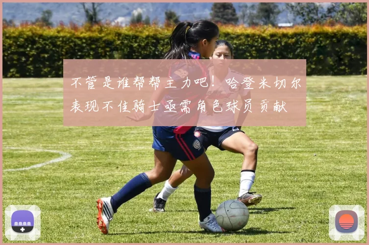 不管是谁帮帮主力吧！哈登米切尔表现不佳骑士亟需角色球员贡献