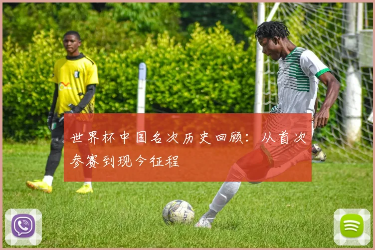 世界杯中国名次历史回顾:从首次参赛到现今征程