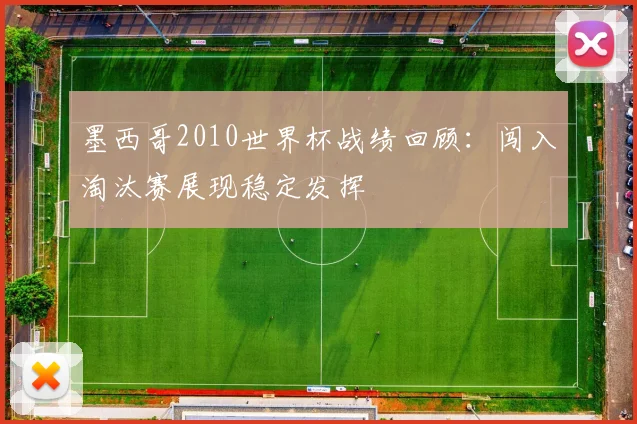墨西哥2010世界杯战绩回顾:闯入淘汰赛展现稳定发挥