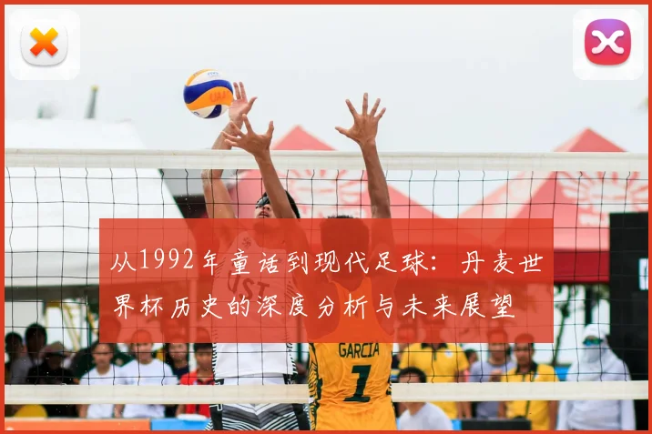 从1992年童话到现代足球：丹麦世界杯历史的深度分析与未来展望