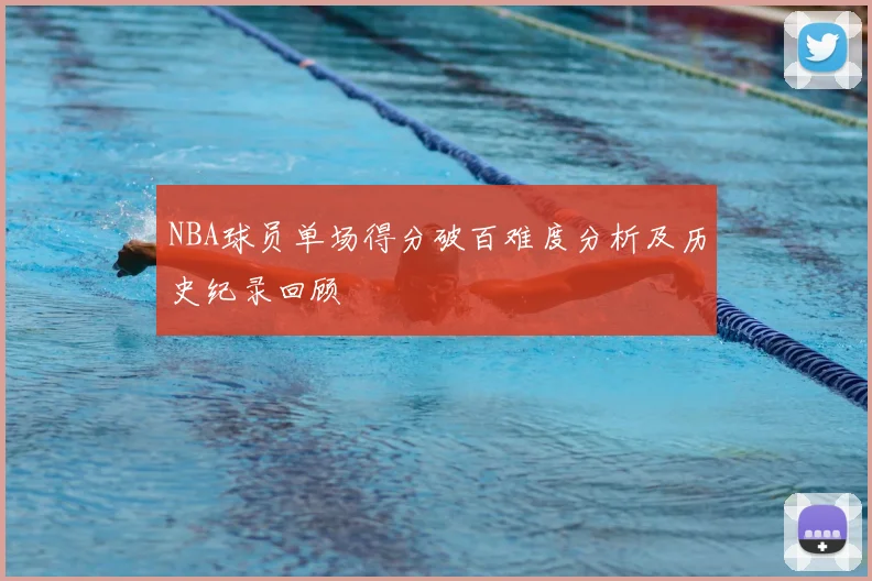 NBA球员单场得分破百难度分析及历史纪录回顾