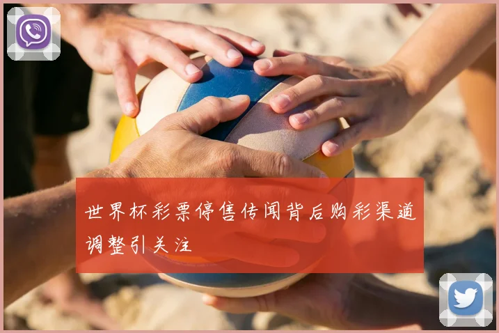 世界杯彩票停售传闻背后购彩渠道调整引关注