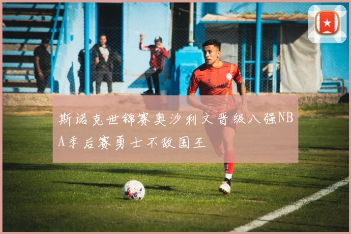 斯诺克世锦赛奥沙利文晋级八强NBA季后赛勇士不敌国王