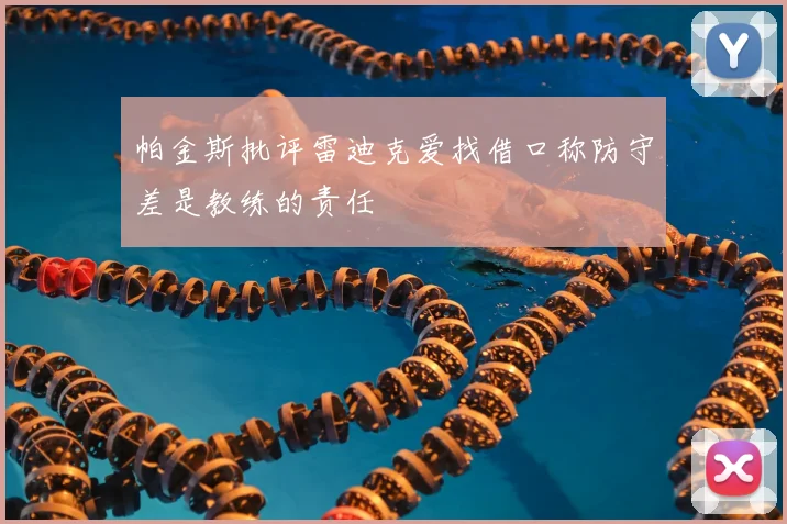 帕金斯批评雷迪克爱找借口称防守差是教练的责任