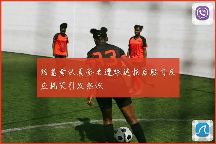 约基奇认真签名遭球迷拍后脑勺反应搞笑引发热议
