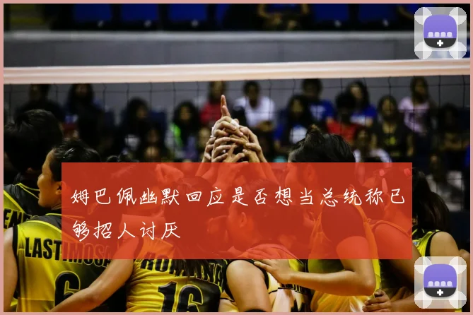 姆巴佩幽默回应是否想当总统称已够招人讨厌