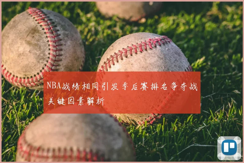 NBA战绩相同引发季后赛排名争夺战关键因素解析