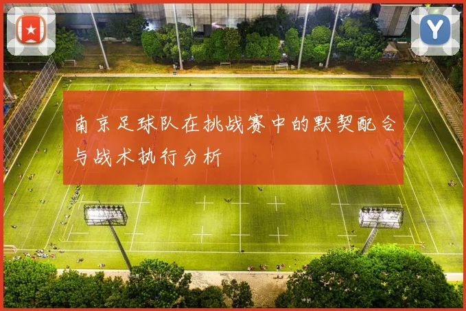 南京足球队在挑战赛中的默契配合与战术执行分析