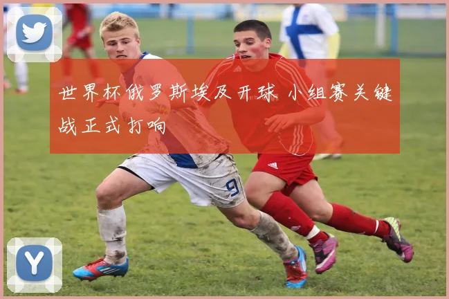 世界杯俄罗斯埃及开球 小组赛关键战正式打响