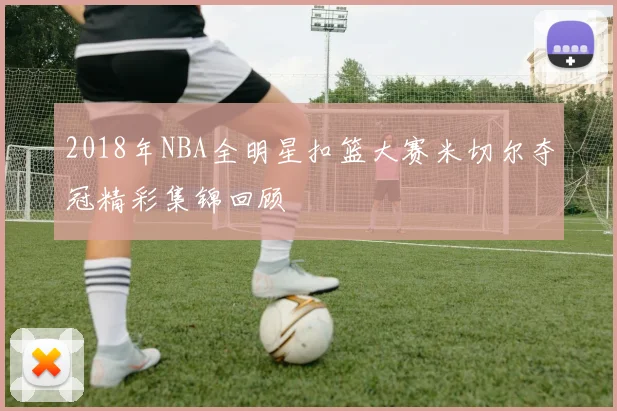 2018年NBA全明星扣篮大赛米切尔夺冠精彩集锦回顾